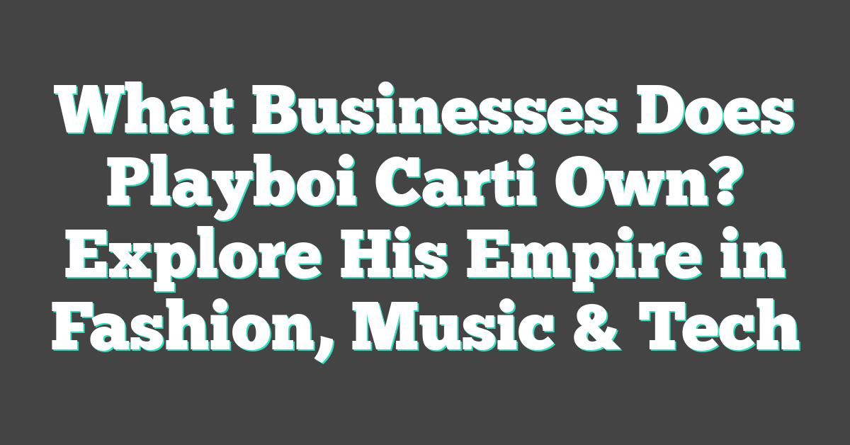 What Businesses Does Playboi Carti Own? Explore His Empire in Fashion, Music & Tech