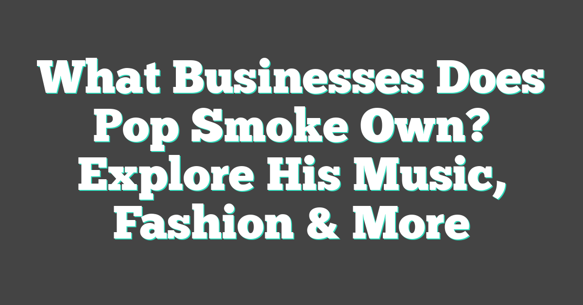 What Businesses Does Pop Smoke Own? Explore His Music, Fashion & More