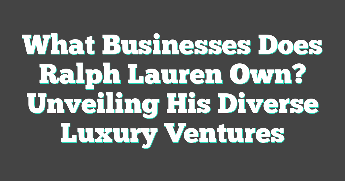 What Businesses Does Ralph Lauren Own? Unveiling His Diverse Luxury Ventures