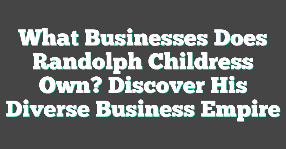 What Businesses Does Randolph Childress Own? Discover His Diverse Business Empire