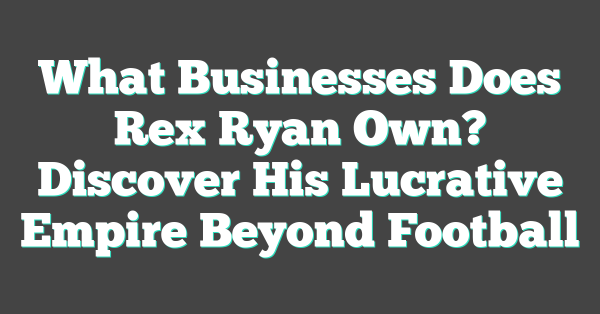 What Businesses Does Rex Ryan Own? Discover His Lucrative Empire Beyond Football