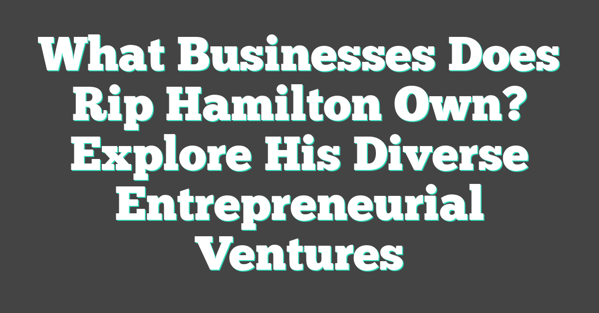 What Businesses Does Rip Hamilton Own? Explore His Diverse Entrepreneurial Ventures