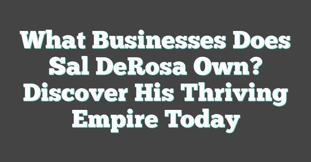 What Businesses Does Sal DeRosa Own? Discover His Thriving Empire Today