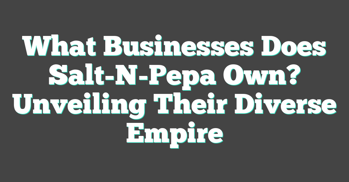 What Businesses Does Salt-N-Pepa Own? Unveiling Their Diverse Empire