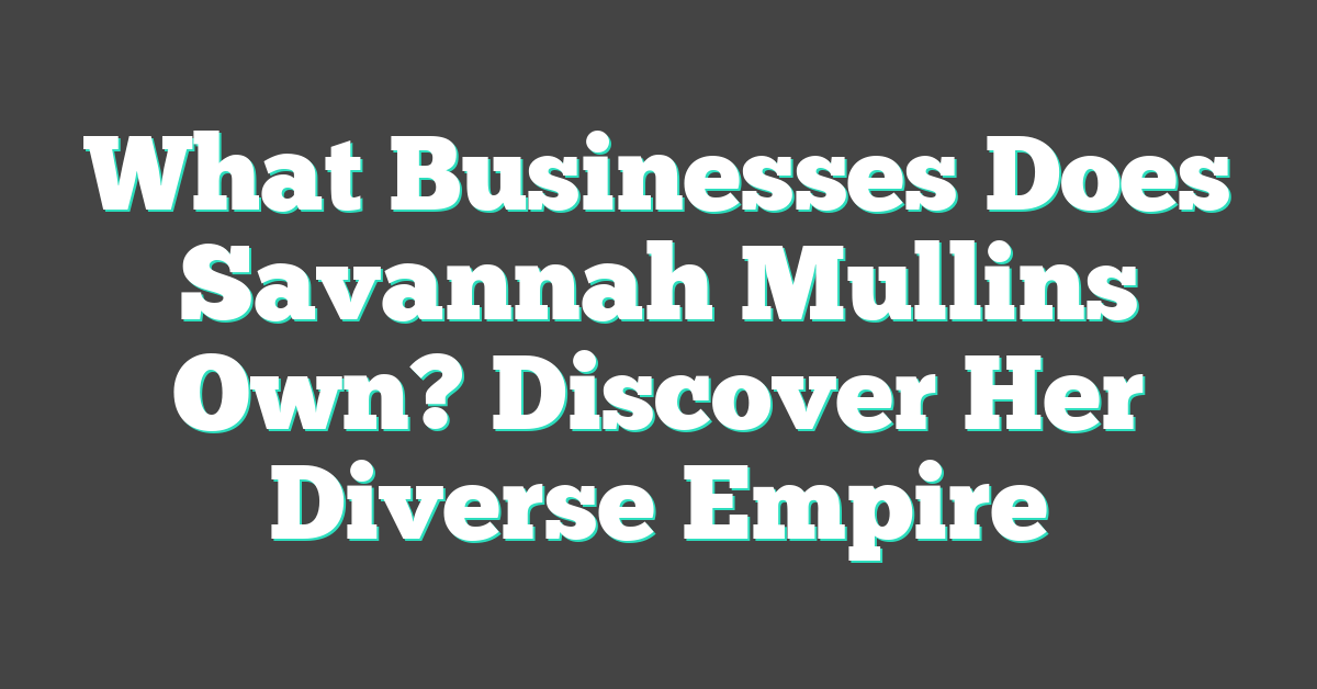 What Businesses Does Savannah Mullins Own? Discover Her Diverse Empire