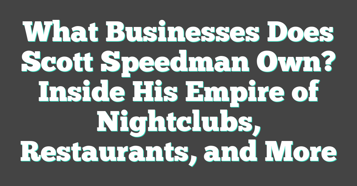 What Businesses Does Scott Speedman Own? Inside His Empire of Nightclubs, Restaurants, and More