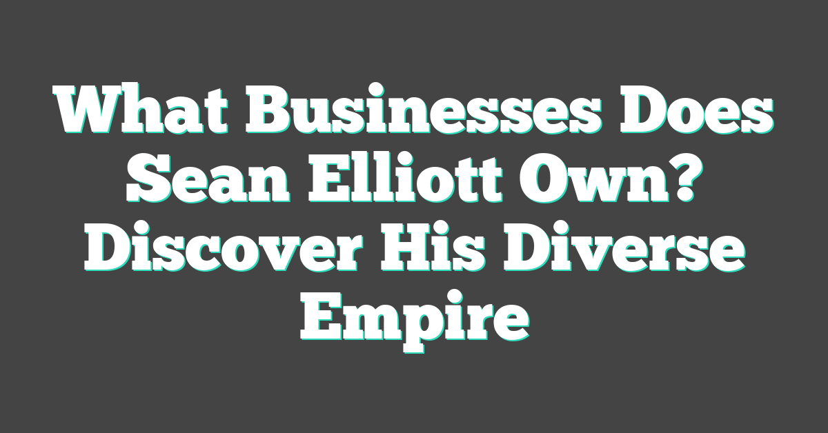 What Businesses Does Sean Elliott Own? Discover His Diverse Empire