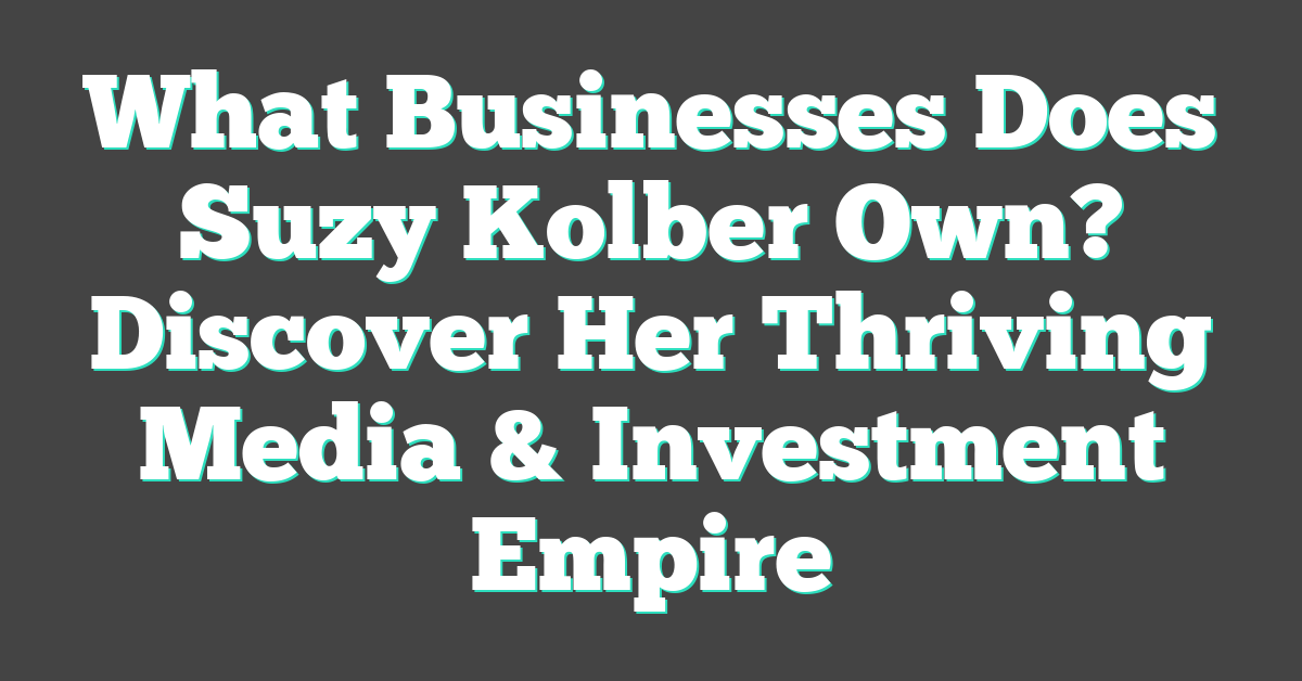 What Businesses Does Suzy Kolber Own? Discover Her Thriving Media & Investment Empire