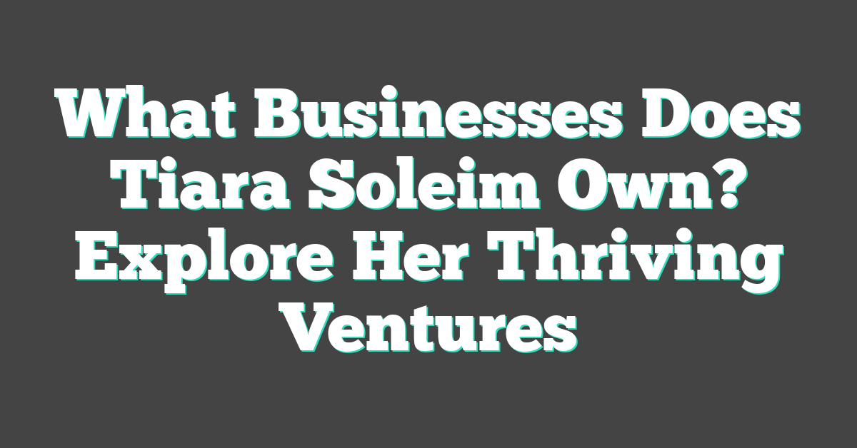 What Businesses Does Tiara Soleim Own? Explore Her Thriving Ventures
