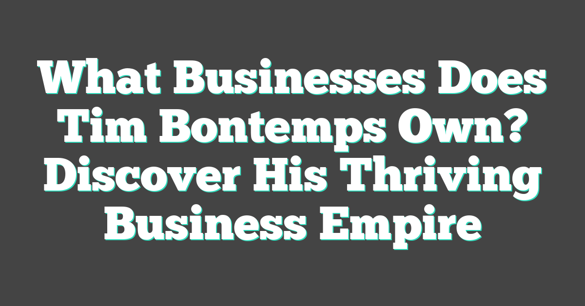 What Businesses Does Tim Bontemps Own? Discover His Thriving Business Empire