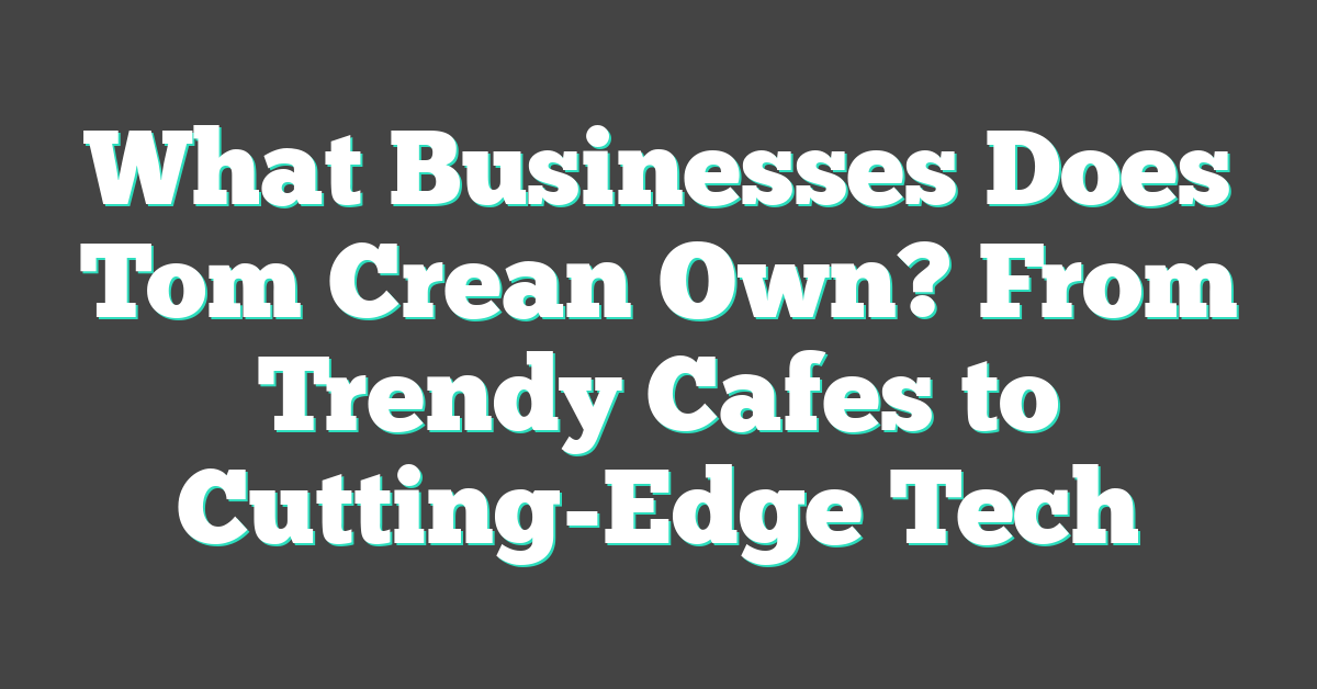 What Businesses Does Tom Crean Own? From Trendy Cafes to Cutting-Edge Tech