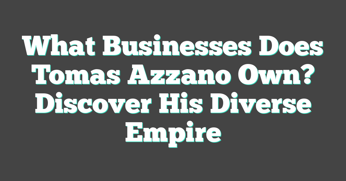 What Businesses Does Tomas Azzano Own? Discover His Diverse Empire