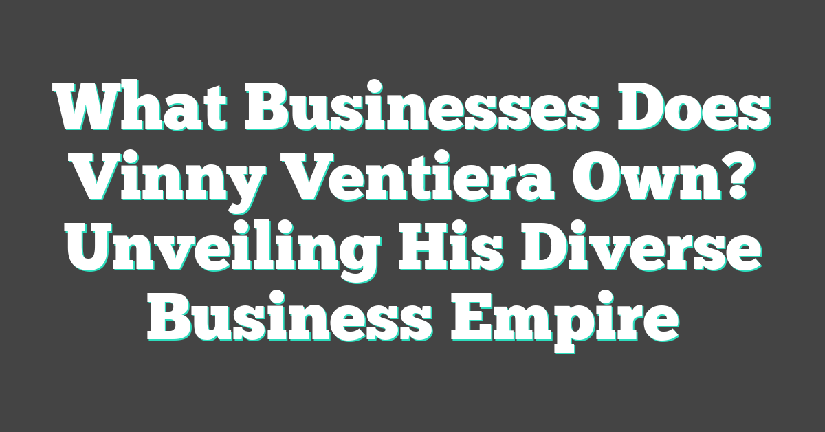 What Businesses Does Vinny Ventiera Own? Unveiling His Diverse Business Empire