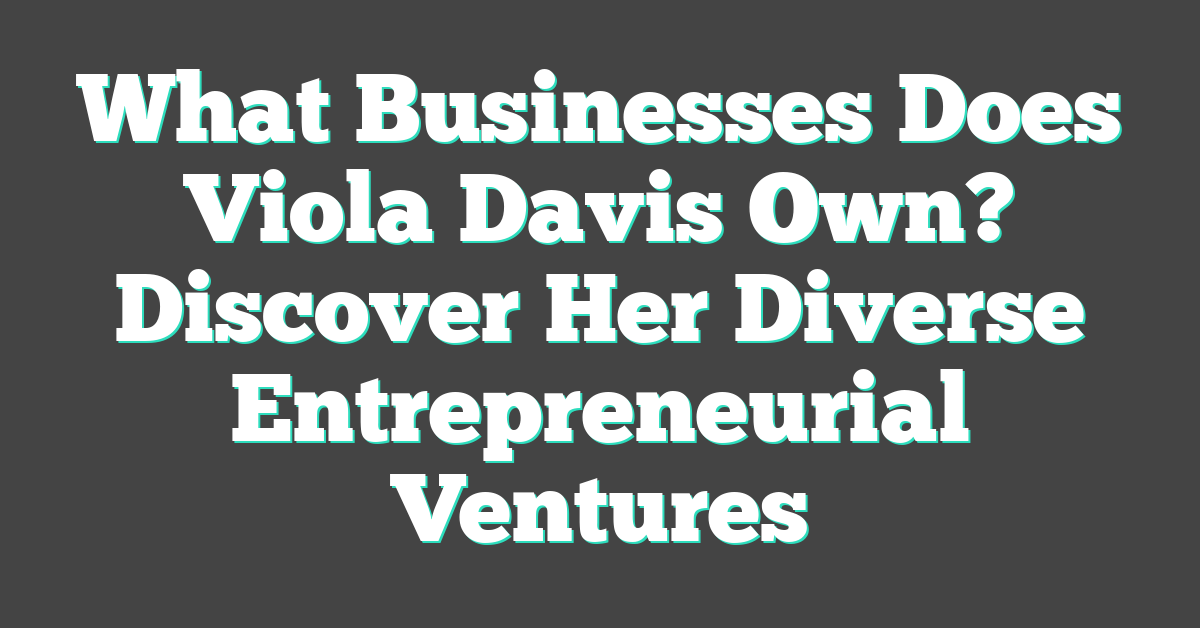 What Businesses Does Viola Davis Own? Discover Her Diverse Entrepreneurial Ventures