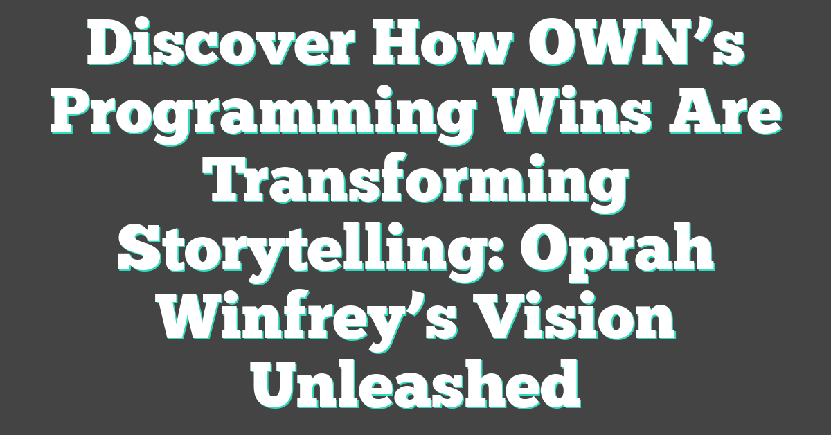 Discover How OWN’s Programming Wins Are Transforming Storytelling: Oprah Winfrey’s Vision Unleashed