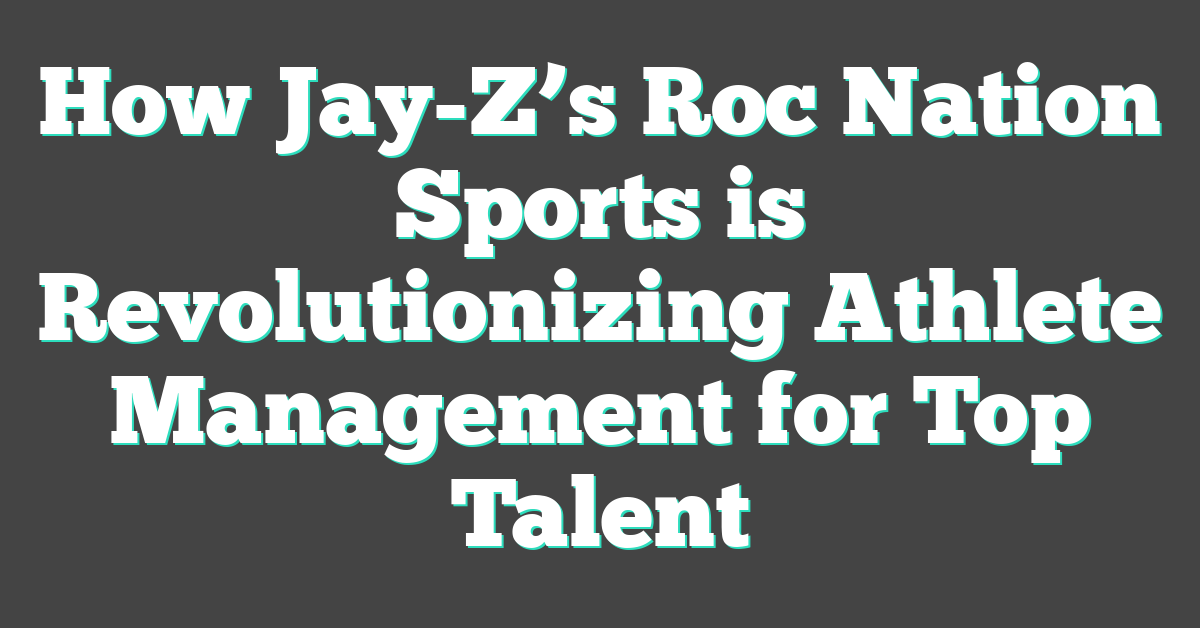 How Jay-Z’s Roc Nation Sports is Revolutionizing Athlete Management for Top Talent