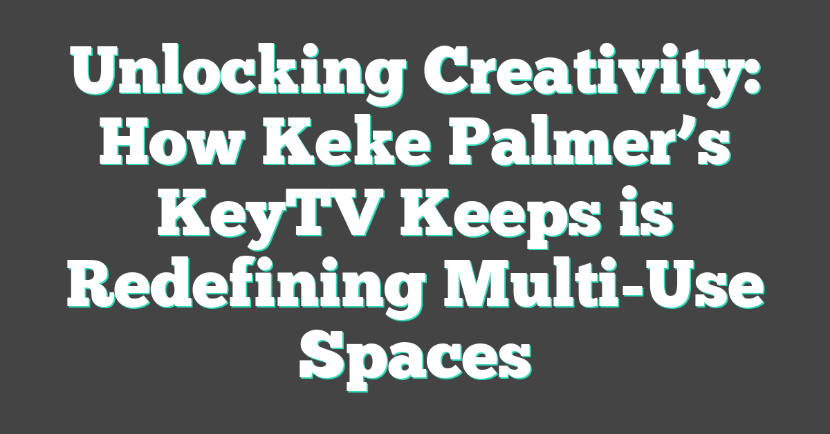 Unlocking Creativity: How Keke Palmer’s KeyTV Keeps is Redefining Multi-Use Spaces