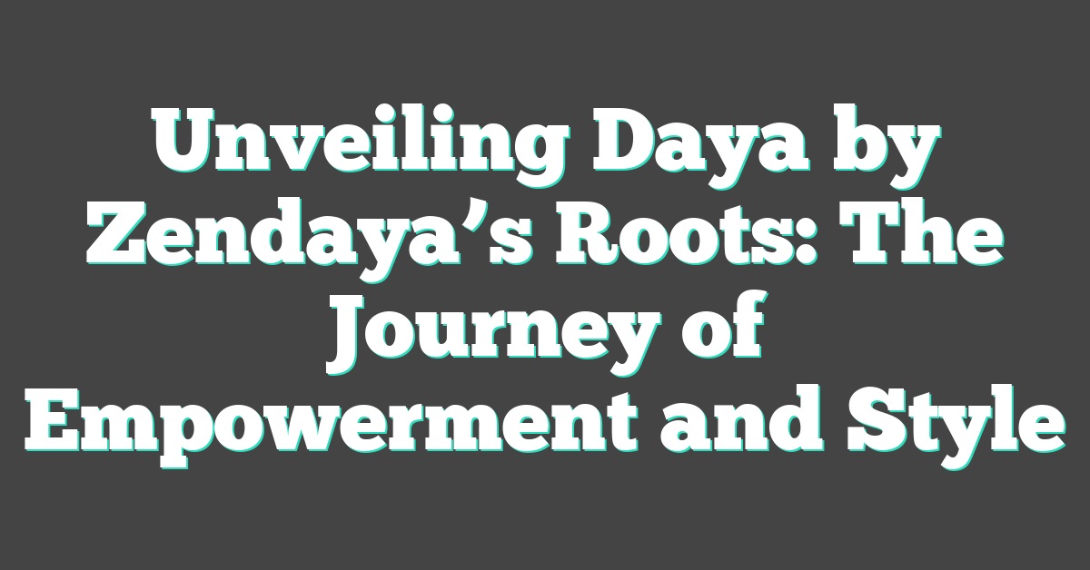 Unveiling Daya by Zendaya’s Roots: The Journey of Empowerment and Style