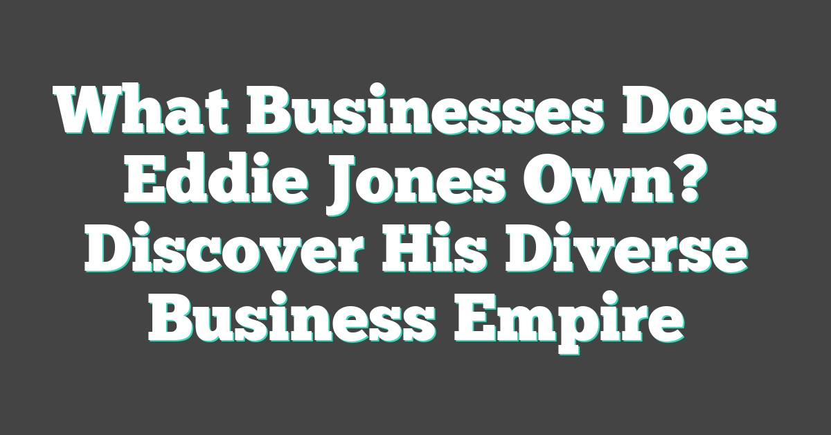 What Businesses Does Eddie Jones Own? Discover His Diverse Business Empire