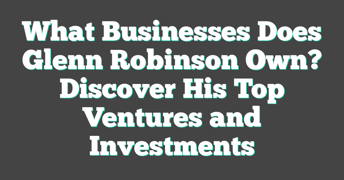 What Businesses Does Glenn Robinson Own? Discover His Top Ventures and Investments