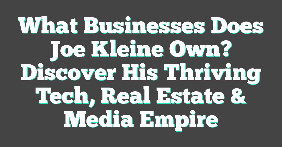 What Businesses Does Joe Kleine Own? Discover His Thriving Tech, Real Estate & Media Empire