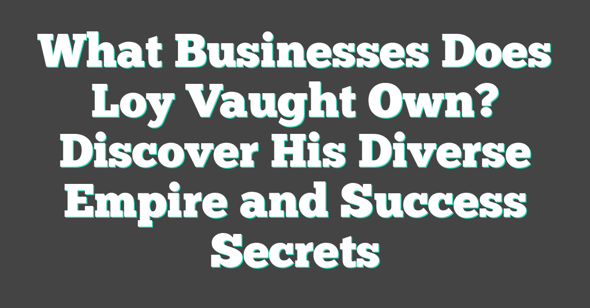 What Businesses Does Loy Vaught Own? Discover His Diverse Empire and Success Secrets