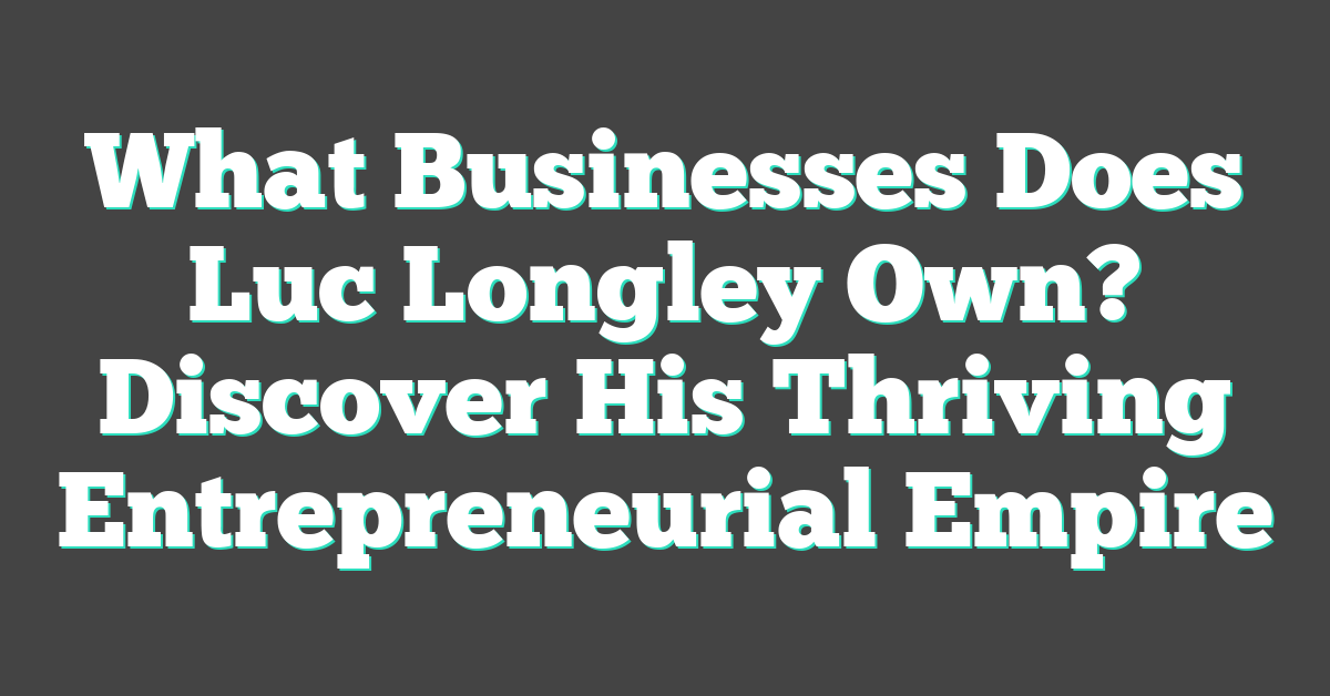 What Businesses Does Luc Longley Own? Discover His Thriving Entrepreneurial Empire