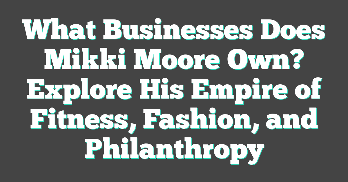 What Businesses Does Mikki Moore Own? Explore His Empire of Fitness, Fashion, and Philanthropy