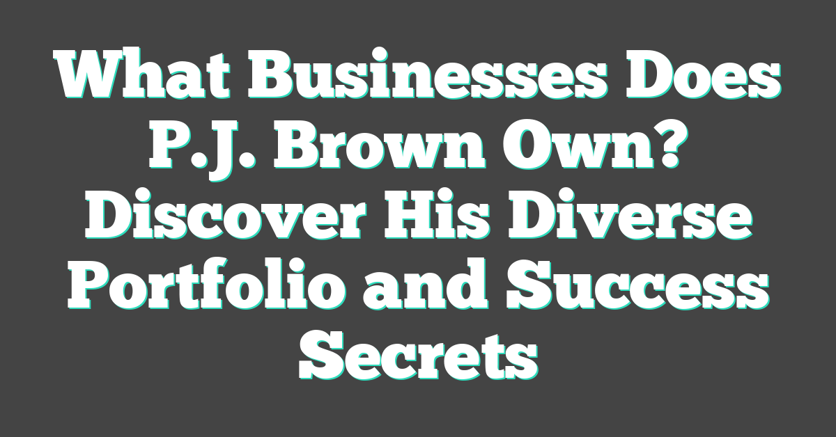 What Businesses Does P.J. Brown Own? Discover His Diverse Portfolio and Success Secrets
