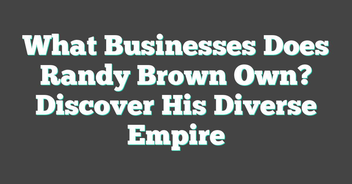 What Businesses Does Randy Brown Own? Discover His Diverse Empire