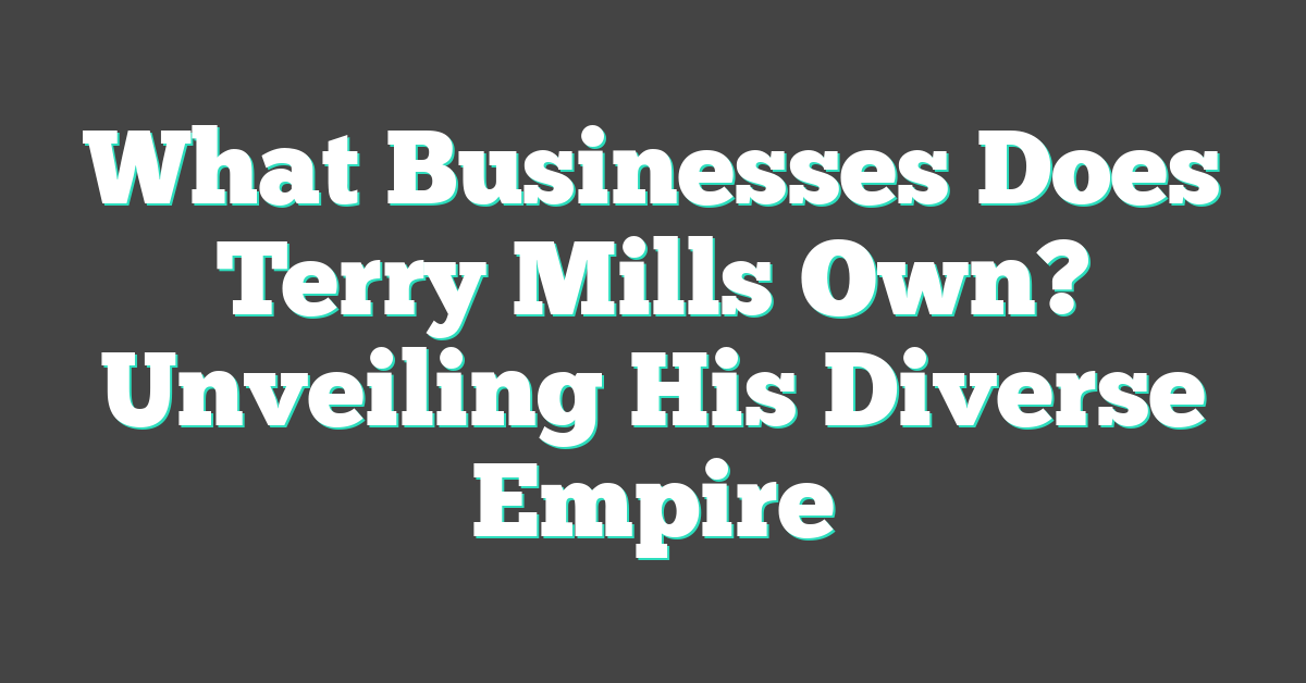 What Businesses Does Terry Mills Own? Unveiling His Diverse Empire