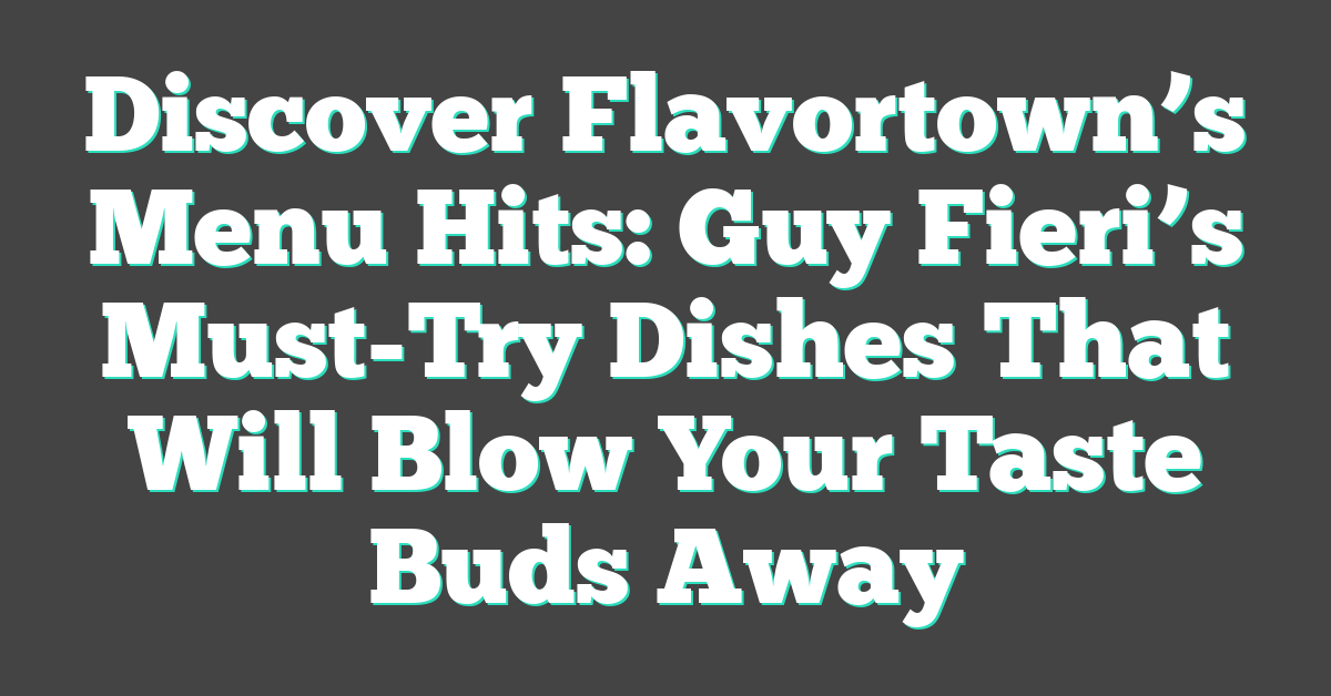 Discover Flavortown’s Menu Hits: Guy Fieri’s Must-Try Dishes That Will Blow Your Taste Buds Away