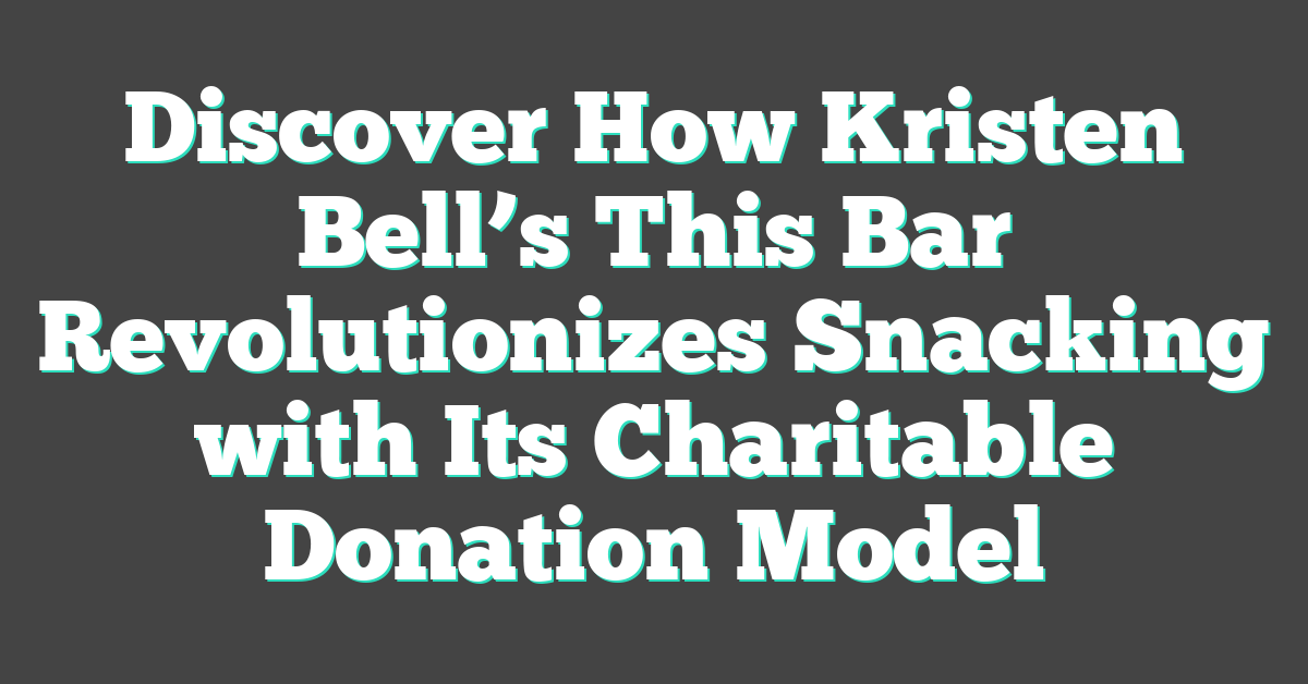 Discover How Kristen Bell’s This Bar Revolutionizes Snacking with Its Charitable Donation Model
