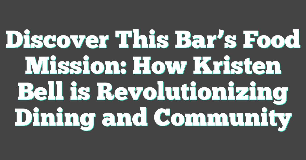 Discover This Bar’s Food Mission: How Kristen Bell is Revolutionizing Dining and Community