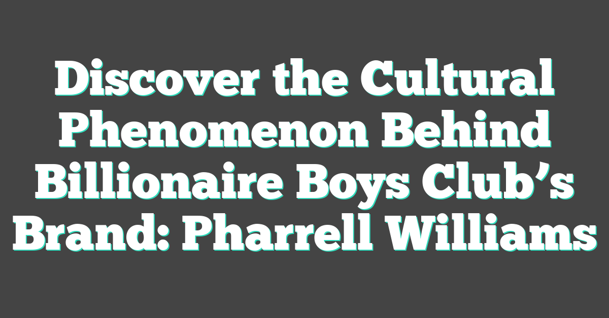 Discover the Cultural Phenomenon Behind Billionaire Boys Club’s Brand: Pharrell Williams