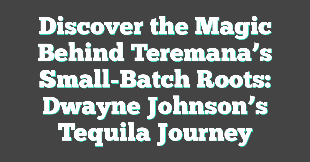 Discover the Magic Behind Teremana’s Small-Batch Roots: Dwayne Johnson’s Tequila Journey