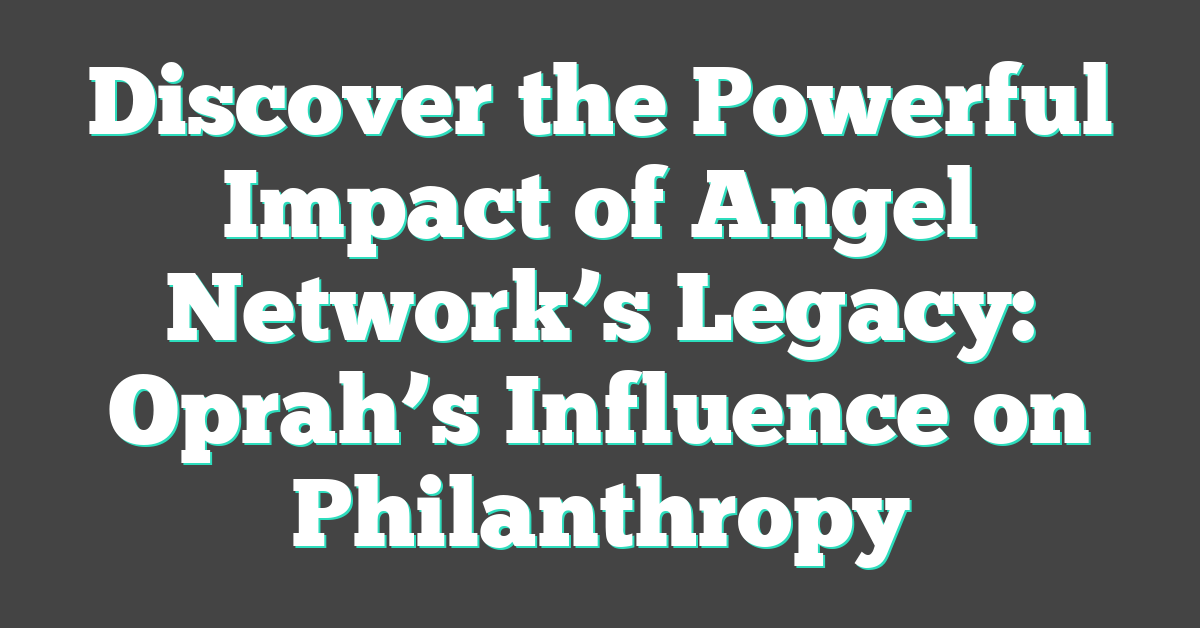Discover the Powerful Impact of Angel Network’s Legacy: Oprah’s Influence on Philanthropy