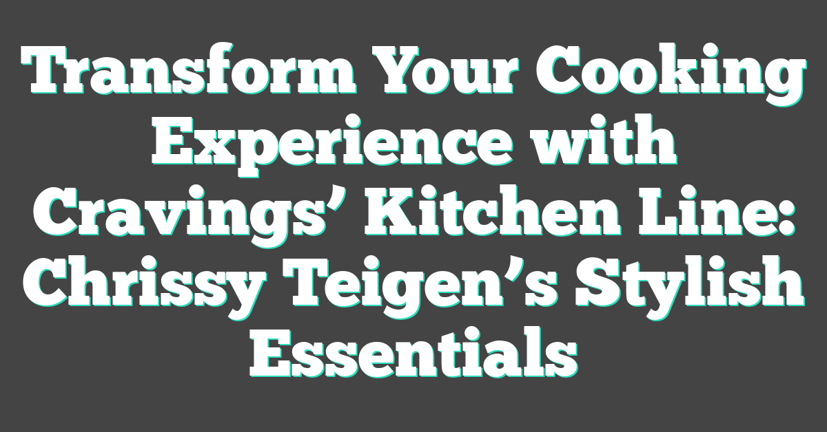 Transform Your Cooking Experience with Cravings’ Kitchen Line: Chrissy Teigen’s Stylish Essentials