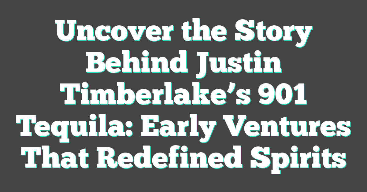 Uncover the Story Behind Justin Timberlake’s 901 Tequila: Early Ventures That Redefined Spirits