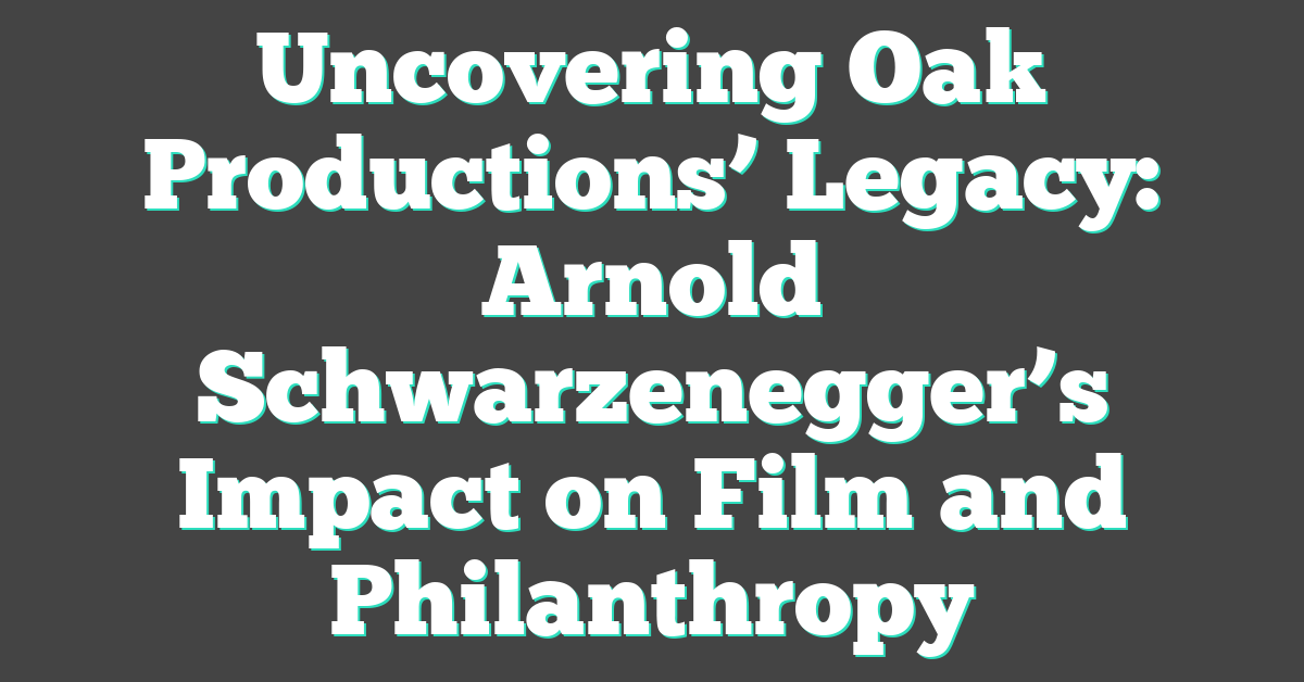 Uncovering Oak Productions’ Legacy: Arnold Schwarzenegger’s Impact on Film and Philanthropy