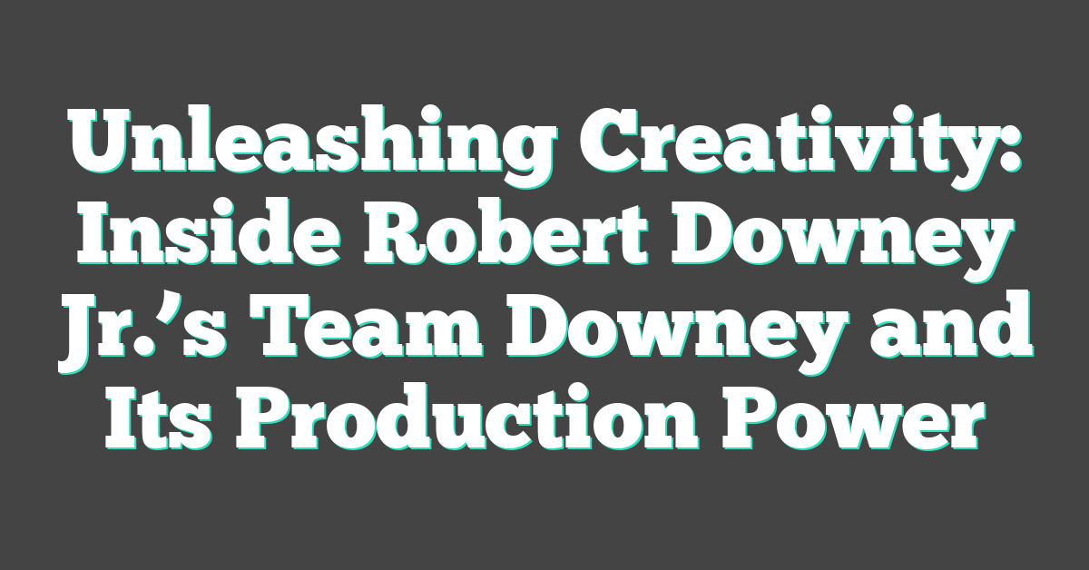 Unleashing Creativity: Inside Robert Downey Jr.’s Team Downey and Its Production Power