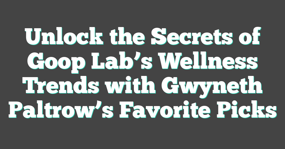 Unlock the Secrets of Goop Lab’s Wellness Trends with Gwyneth Paltrow’s Favorite Picks