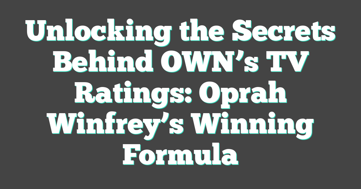 Unlocking the Secrets Behind OWN’s TV Ratings: Oprah Winfrey’s Winning Formula