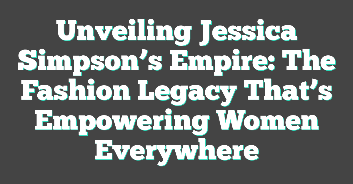 Unveiling Jessica Simpson’s Empire: The Fashion Legacy That’s Empowering Women Everywhere