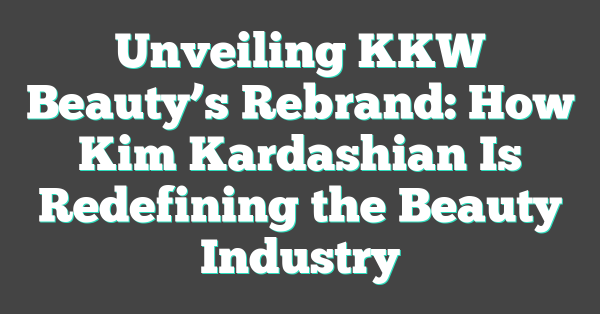 Unveiling KKW Beauty’s Rebrand: How Kim Kardashian Is Redefining the Beauty Industry