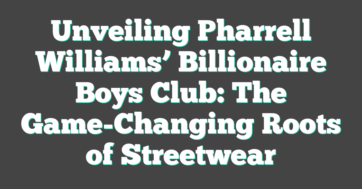Unveiling Pharrell Williams’ Billionaire Boys Club: The Game-Changing Roots of Streetwear
