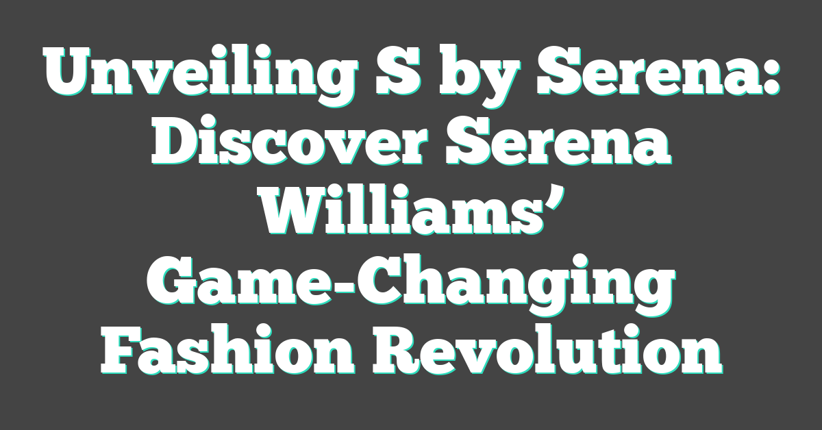 Unveiling S by Serena: Discover Serena Williams’ Game-Changing Fashion Revolution