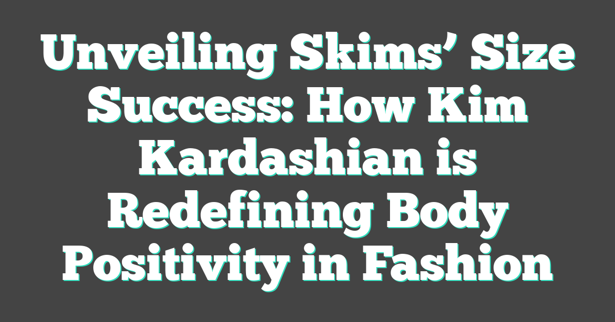 Unveiling Skims’ Size Success: How Kim Kardashian is Redefining Body Positivity in Fashion