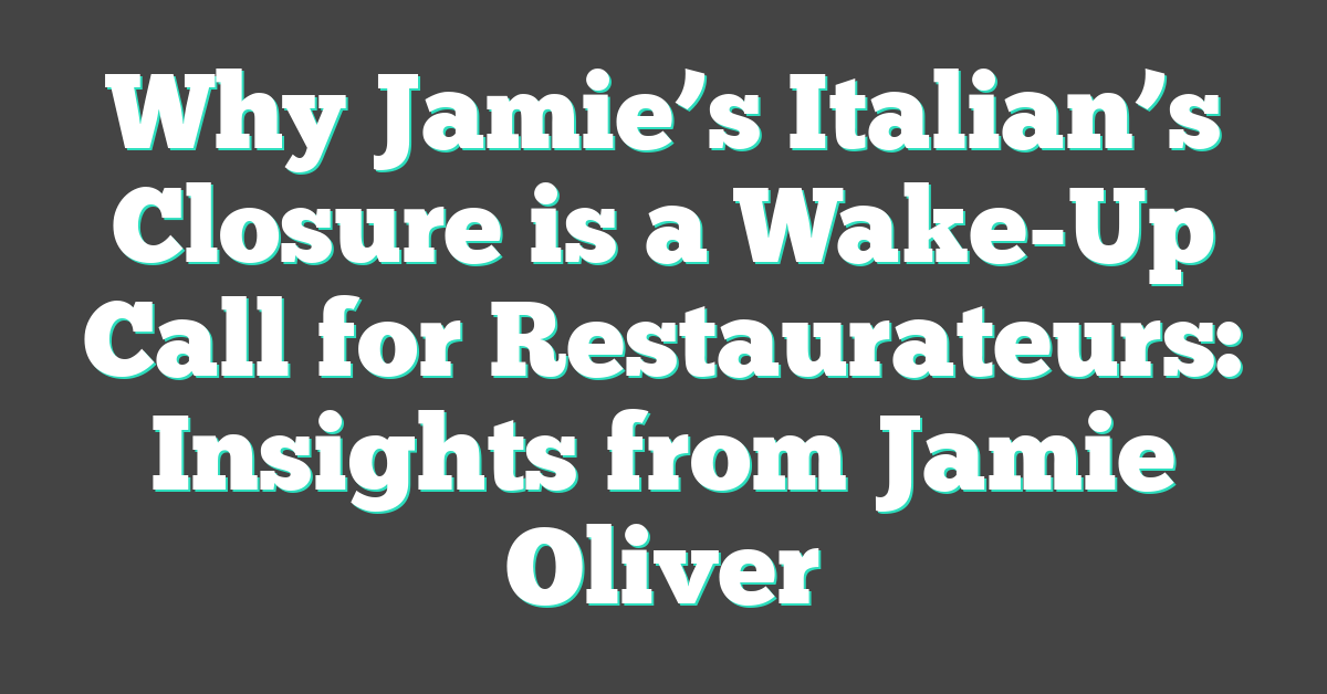 Why Jamie’s Italian’s Closure is a Wake-Up Call for Restaurateurs: Insights from Jamie Oliver